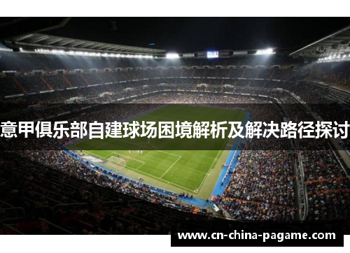 意甲俱乐部自建球场困境解析及解决路径探讨