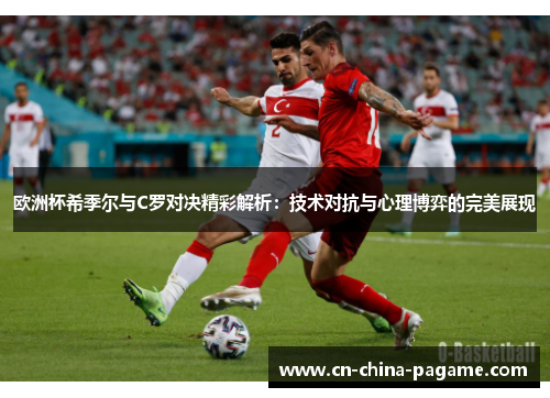 欧洲杯希季尔与C罗对决精彩解析：技术对抗与心理博弈的完美展现