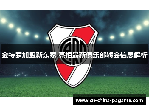 金特罗加盟新东家 亮相最新俱乐部转会信息解析 金特罗加盟新东家 亮相最新俱乐部转会信息解析
