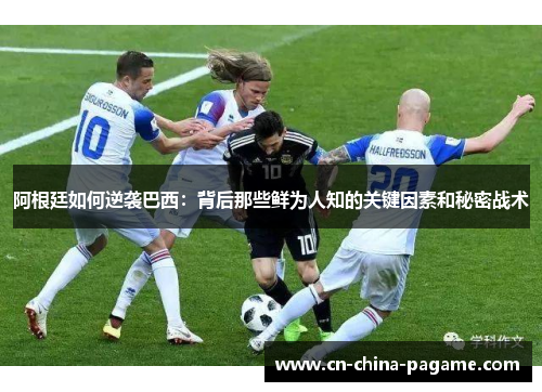 阿根廷如何逆袭巴西：背后那些鲜为人知的关键因素和秘密战术