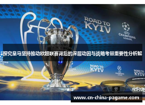 探究皇马坚持推动欧超联赛背后的深层动因与战略考量重要性分析解