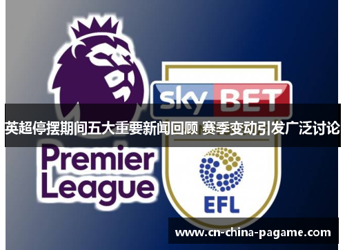 英超停摆期间五大重要新闻回顾 赛季变动引发广泛讨论 英超停摆期间五大重要新闻回顾 赛季变动引发广泛讨论