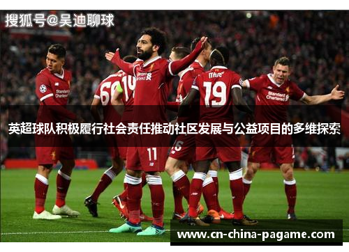 英超球队积极履行社会责任推动社区发展与公益项目的多维探索 英超球队积极履行社会责任推动社区发展与公益项目的多维探索