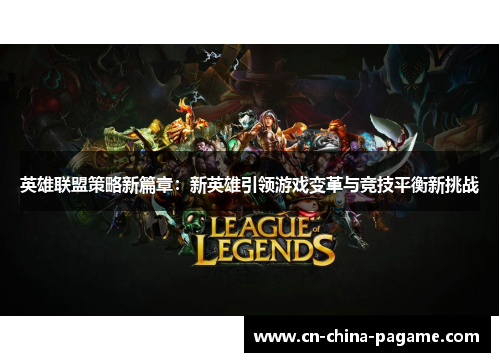 英雄联盟策略新篇章：新英雄引领游戏变革与竞技平衡新挑战
