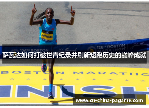 萨瓦达如何打破世青纪录并刷新短跑历史的巅峰成就 萨瓦达如何打破世青纪录并刷新短跑历史的巅峰成就