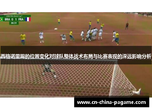 西格诺里踢的位置变化对球队整体战术布局与比赛表现的深远影响分析 西格诺里踢的位置变化对球队整体战术布局与比赛表现的深远影响分析