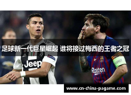 足球新一代巨星崛起 谁将接过梅西的王者之冠