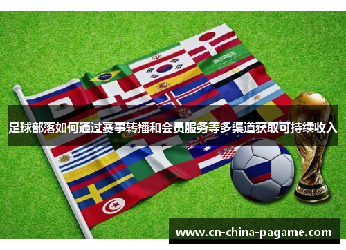 足球部落如何通过赛事转播和会员服务等多渠道获取可持续收入 足球部落如何通过赛事转播和会员服务等多渠道获取可持续收入