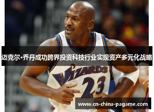 迈克尔·乔丹成功跨界投资科技行业实现资产多元化战略 迈克尔·乔丹成功跨界投资科技行业实现资产多元化战略