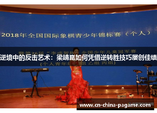 逆境中的反击艺术:梁靖崑如何凭借逆转胜技巧屡创佳绩 逆境中的反击艺术:梁靖崑如何凭借逆转胜技巧屡创佳绩