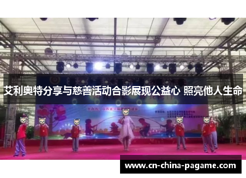 艾利奥特分享与慈善活动合影展现公益心 照亮他人生命 艾利奥特分享与慈善活动合影展现公益心 照亮他人生命