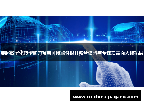 英超数字化转型助力赛事可接触性提升粉丝体验与全球覆盖面大幅拓展 英超数字化转型助力赛事可接触性提升粉丝体验与全球覆盖面大幅拓展