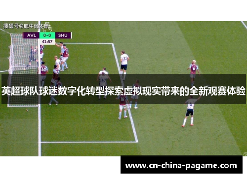 英超球队球迷数字化转型探索虚拟现实带来的全新观赛体验