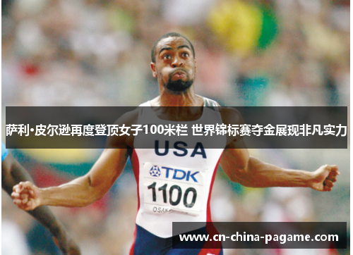 萨利·皮尔逊再度登顶女子100米栏 世界锦标赛夺金展现非凡实力 萨利·皮尔逊再度登顶女子100米栏 世界锦标赛夺金展现非凡实力