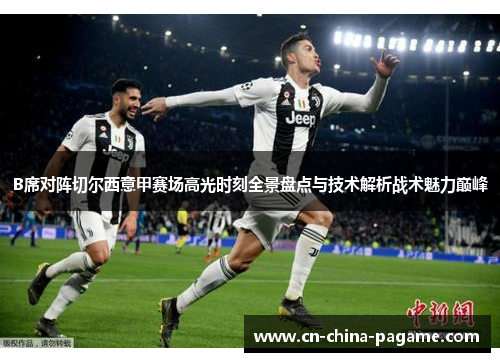 B席对阵切尔西意甲赛场高光时刻全景盘点与技术解析战术魅力巅峰 B席对阵切尔西意甲赛场高光时刻全景盘点与技术解析战术魅力巅峰