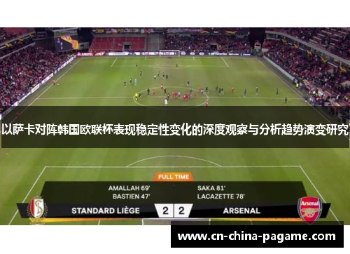 以萨卡对阵韩国欧联杯表现稳定性变化的深度观察与分析趋势演变研究 以萨卡对阵韩国欧联杯表现稳定性变化的深度观察与分析趋势演变研究