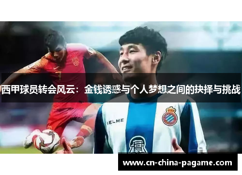 西甲球员转会风云:金钱诱惑与个人梦想之间的抉择与挑战 西甲球员转会风云:金钱诱惑与个人梦想之间的抉择与挑战