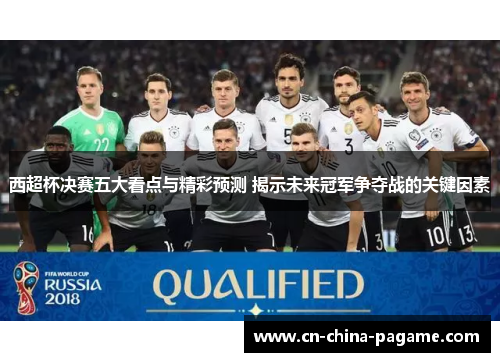 西超杯决赛五大看点与精彩预测 揭示未来冠军争夺战的关键因素 西超杯决赛五大看点与精彩预测 揭示未来冠军争夺战的关键因素