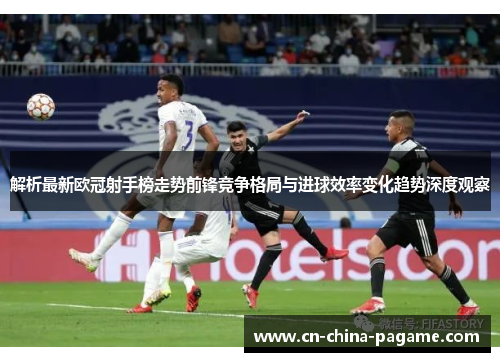 解析最新欧冠射手榜走势前锋竞争格局与进球效率变化趋势深度观察 解析最新欧冠射手榜走势前锋竞争格局与进球效率变化趋势深度观察