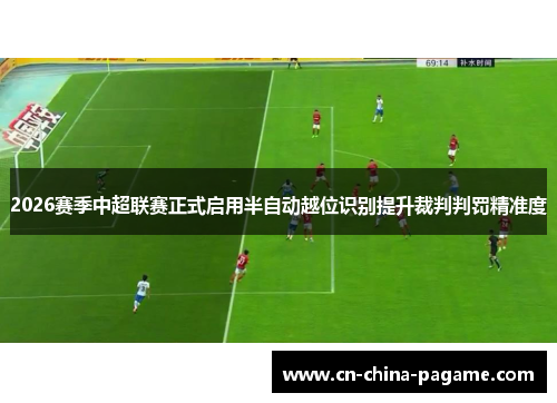 2026赛季中超联赛正式启用半自动越位识别提升裁判判罚精准度