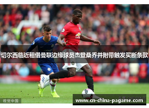 切尔西临近租借曼联边缘球员杰登桑乔并附带触发买断条款 切尔西临近租借曼联边缘球员杰登桑乔并附带触发买断条款