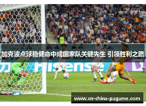 加克波点球稳健命中成国家队关键先生 引领胜利之路 加克波点球稳健命中成国家队关键先生 引领胜利之路