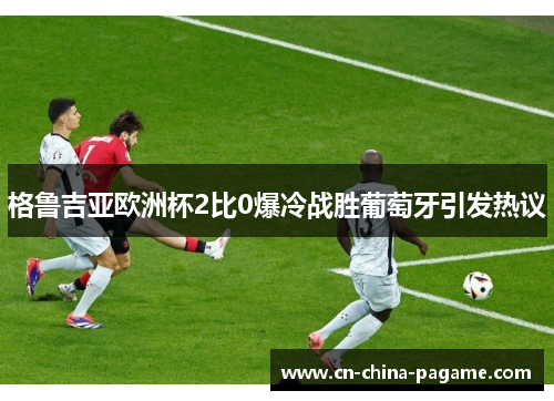 格鲁吉亚欧洲杯2比0爆冷战胜葡萄牙引发热议