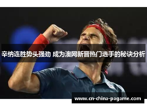 辛纳连胜势头强劲 成为澳网新晋热门选手的秘诀分析 辛纳连胜势头强劲 成为澳网新晋热门选手的秘诀分析