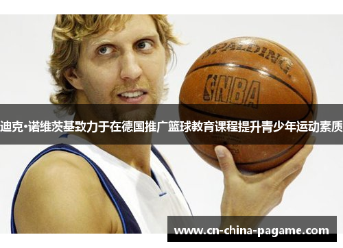迪克·诺维茨基致力于在德国推广篮球教育课程提升青少年运动素质 迪克·诺维茨基致力于在德国推广篮球教育课程提升青少年运动素质